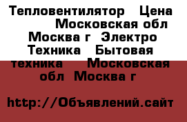 Тепловентилятор › Цена ­ 2 450 - Московская обл., Москва г. Электро-Техника » Бытовая техника   . Московская обл.,Москва г.